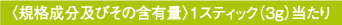 〈規格成分及びその含有量〉1スティック（3g）あたり